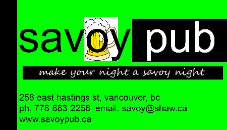 Savoy Pub- in the heart of down town east side.<br>Live Band every Saturday, karaoke Sunday night, Open Mic on Tuesdays and DJ every Friday. Cheap drinks and a fun place to enjoy your day/evening. Savoy Pub Vancouver (778)883-2258